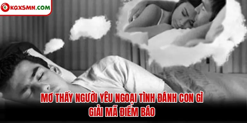 Mơ thấy Người yêu ngoại tình đánh con gì? Giải mã điềm báo
