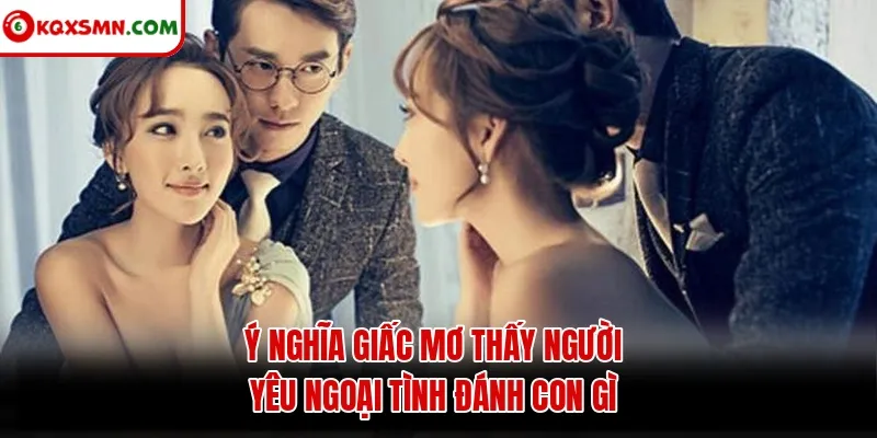 Ý nghĩa giấc mơ thấy người yêu ngoại tình đánh con gì