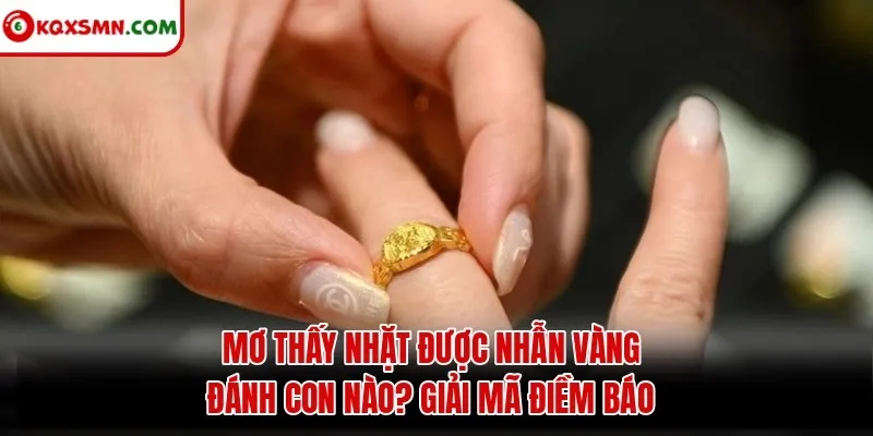 Mơ Thấy Nhặt Được Nhẫn Vàng Đánh Con Nào? Giải Mã Điềm Báo
