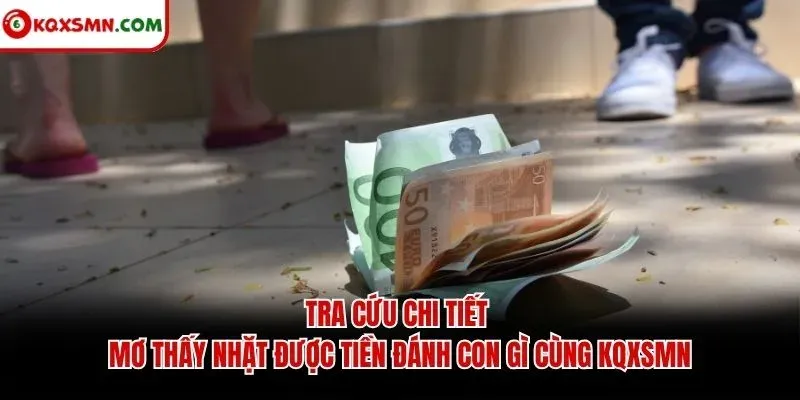 Tra cứu chi tiết mơ thấy nhặt được tiền đánh con gì cùng KQXSMN