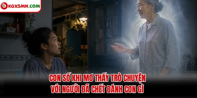Con số khi Mơ Thấy Trò Chuyện Với Người Đã Chết Đánh Con Gì