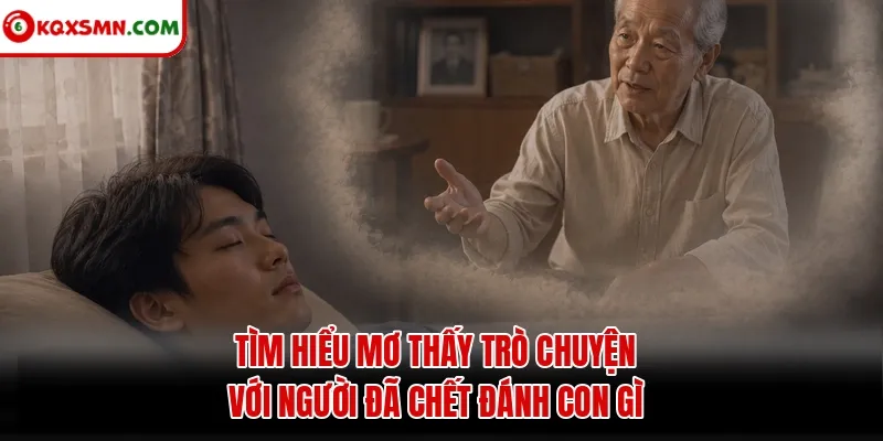Tìm hiểu Mơ Thấy Trò Chuyện Với Người Đã Chết Đánh Con Gì
