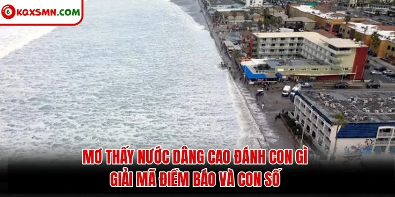 Mơ thấy Nước dâng cao đánh con gì? Giải mã điềm báo và con số