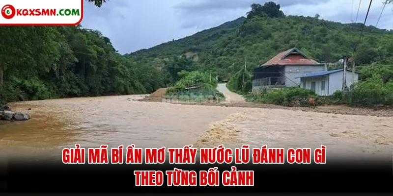 Giải mã bí ẩn mơ thấy nước lũ đánh con gì theo từng bối cảnh