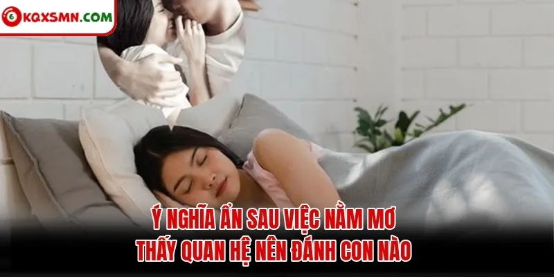 Ý nghĩa ẩn sau việc Nằm mơ thấy quan hệ nên đánh con nào