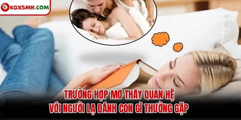 Trường hợp mơ thấy quan hệ với người lạ đánh con gì thường gặp