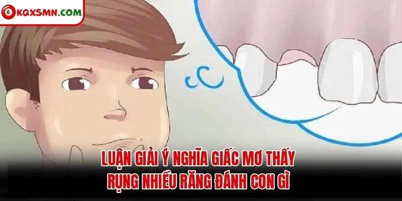 Luận giải ý nghĩa giấc mơ thấy rụng nhiều răng đánh con gì
