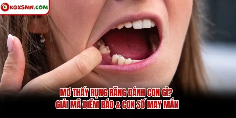 Mơ thấy Rụng răng đánh con gì? Giải mã điềm báo & con số may mắn