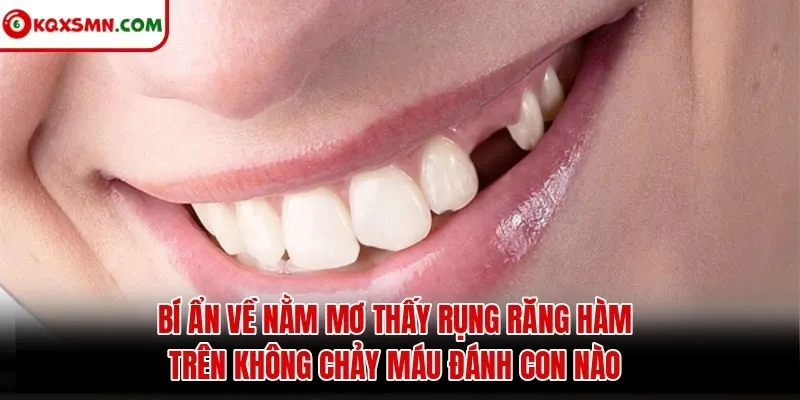Bí ẩn về Nằm Mơ Thấy Rụng Răng Hàm Trên Không Chảy Máu Đánh Con Nào