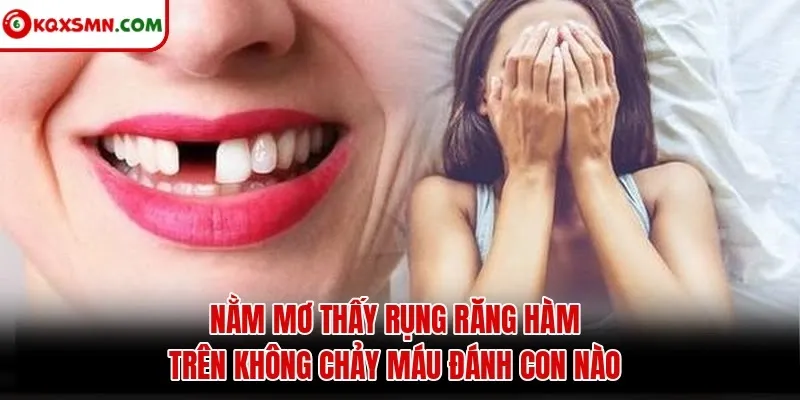 Mơ thấy Rụng răng hàm trên không chảy máu đánh con gì?