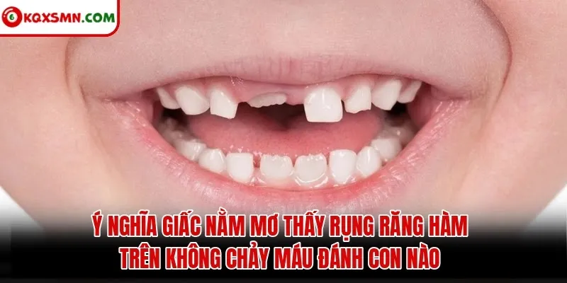 Ý nghĩa giấc Nằm Mơ Thấy Rụng Răng Hàm Trên Không Chảy Máu Đánh Con Nào