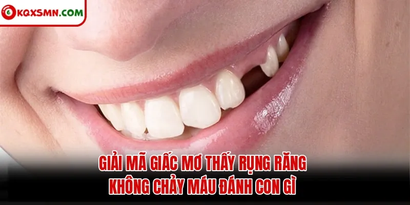 Giải mã giấc mơ thấy rụng răng không chảy máu đánh con gì