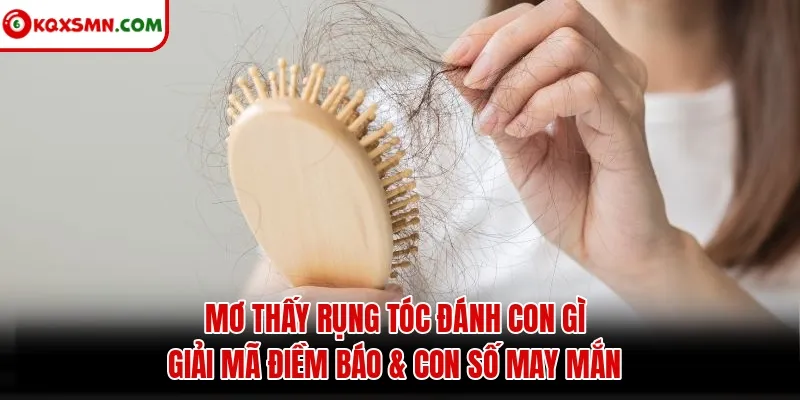 Mơ thấy Rụng tóc đánh con gì? Giải mã điềm báo & con số may mắn