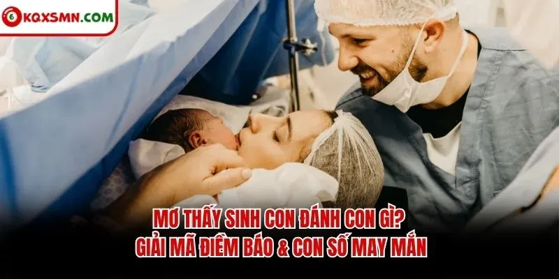 Mơ thấy Sinh con đánh con gì? Giải mã điềm báo & con số may mắn