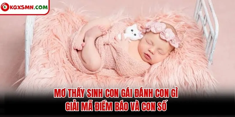 Mơ thấy Sinh con gái đánh con gì? Giải mã điềm báo và con số