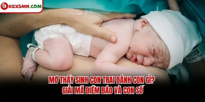 Mơ thấy Sinh con trai đánh con gì? Giải mã điềm báo và con số