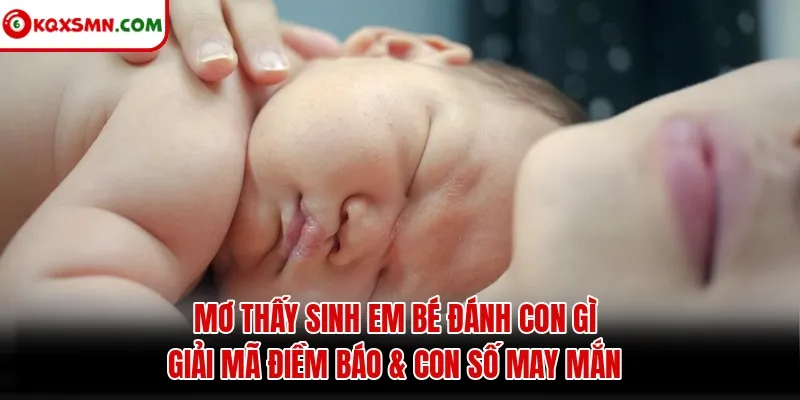 Mơ thấy Sinh em bé đánh con gì? Giải mã điềm báo & con số may mắn
