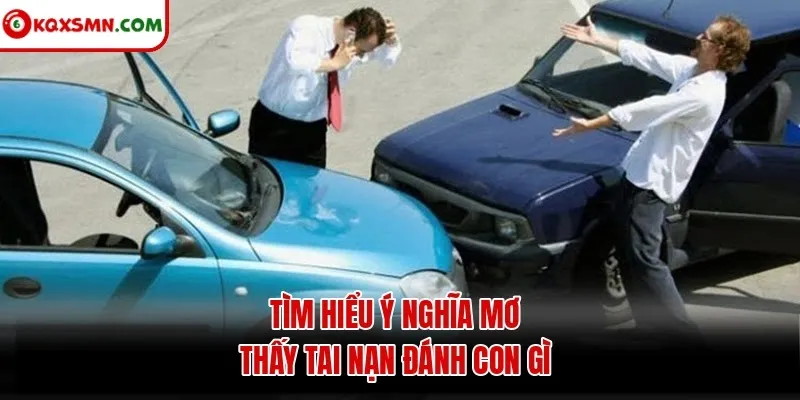 Tìm hiểu ý nghĩa mơ thấy tai nạn đánh con gì