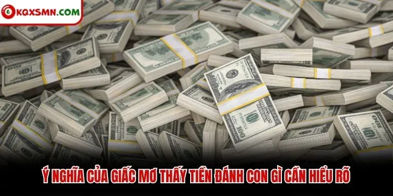 Ý nghĩa của giấc mơ thấy tiền đánh con gì cần hiểu rõ