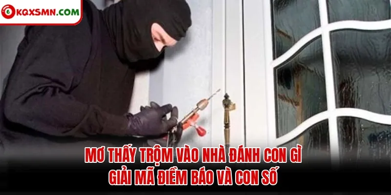 Mơ thấy Trộm vào nhà đánh con gì? Giải mã điềm báo và con số