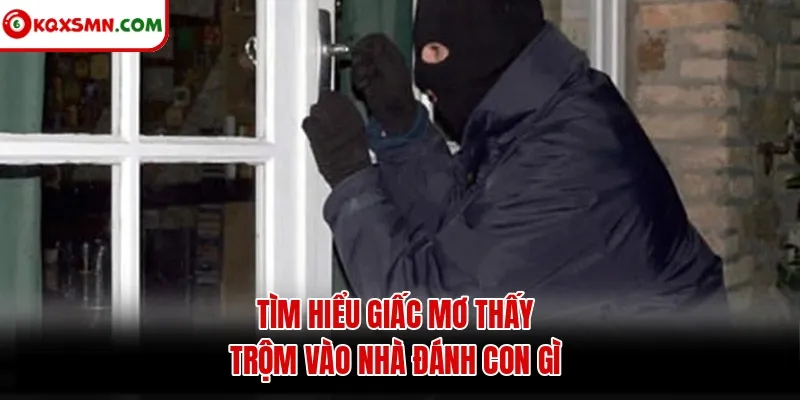 Tìm hiểu giấc mơ thấy trộm vào nhà đánh con gì