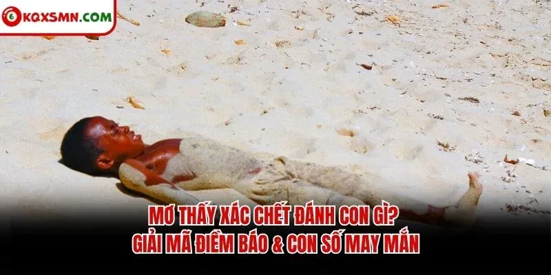 Mơ thấy Xác chết đánh con gì? Giải mã điềm báo & con số may mắn