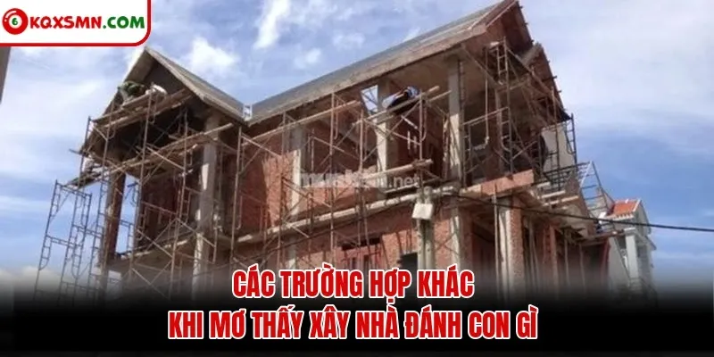 Các trường hợp khác khi mơ thấy xây nhà đánh con gì