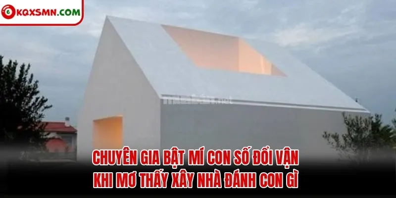 Chuyên gia bật mí con số đổi vận khi mơ thấy xây nhà đánh con gì