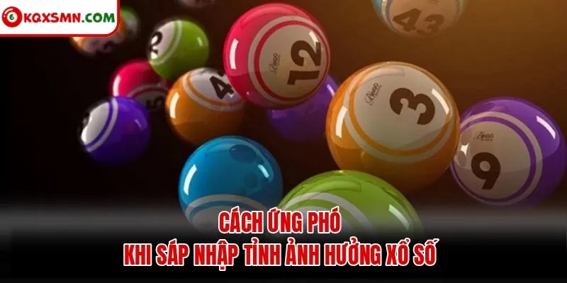 Cách ứng phó khi sáp nhập tỉnh ảnh hưởng xổ số