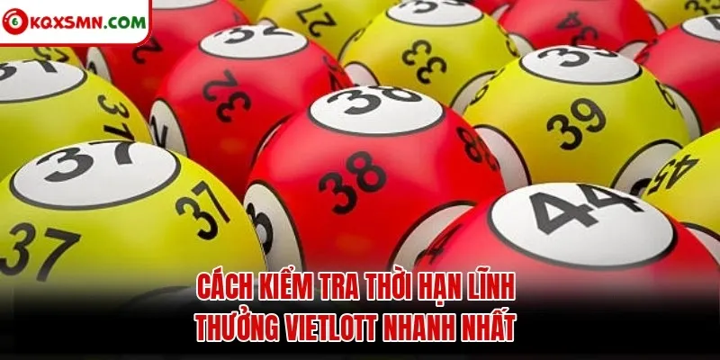Cách kiểm tra thời hạn lĩnh thưởng Vietlott nhanh nhất