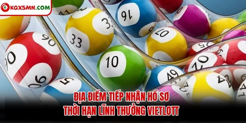 Địa điểm tiếp nhận hồ sơ thời hạn lĩnh thưởng Vietlott