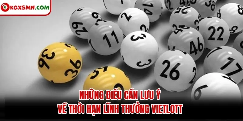 Những điều cần lưu ý về thời hạn lĩnh thưởng Vietlott