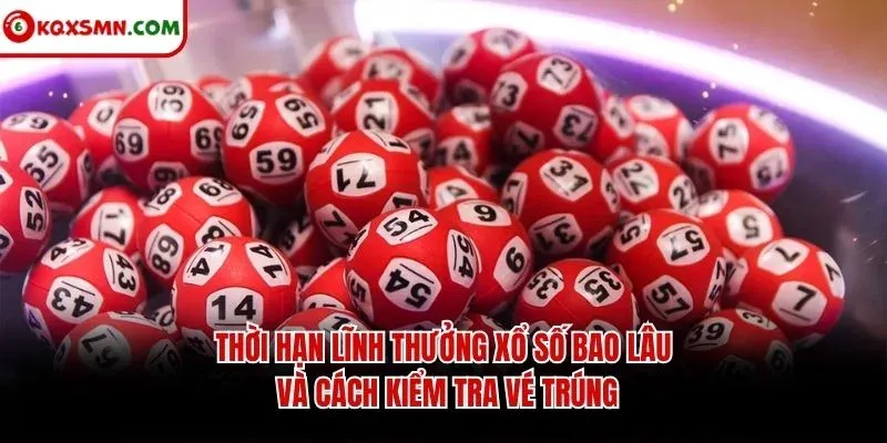 Thời hạn lĩnh thưởng xổ số bao lâu và cách kiểm tra vé trúng