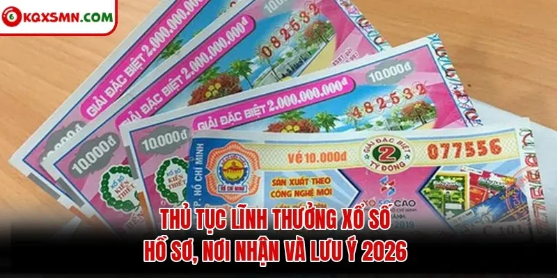 Thủ tục lĩnh thưởng xổ số: hồ sơ, nơi nhận và lưu ý 2026