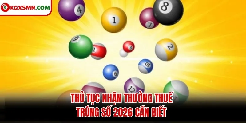 Thủ tục nhận thưởng thuế trúng số 2026 cần biết