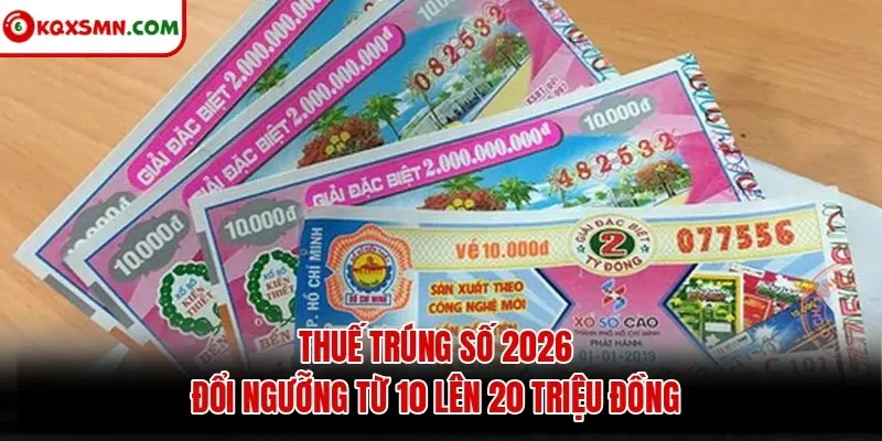 Thuế trúng số 2026: đổi ngưỡng từ 10 lên 20 triệu đồng