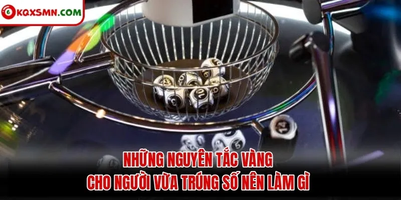 Những nguyên tắc vàng cho người vừa trúng số nên làm gì