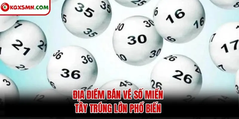 Địa điểm bán vé số miền Tây trúng lớn phổ biến