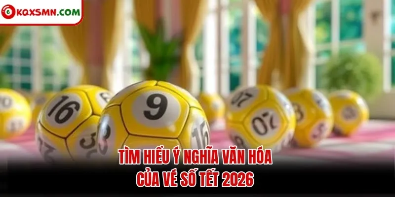 Tìm hiểu ý nghĩa văn hóa của vé số Tết 2026