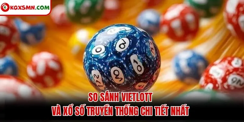 So sánh Vietlott và xổ số truyền thống chi tiết nhất